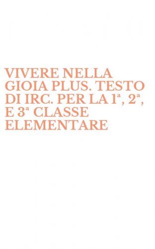 VIVERE NELLA GIOIA PLUS. TESTO DI IRC. PER LA 1&ordf;, 2&ordf;, E 3&ordf; CLASSE ELEMENTARE
