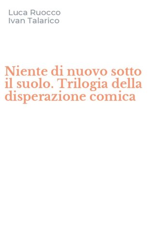 Niente di nuovo sotto il suolo. Trilogia della disperazione comica