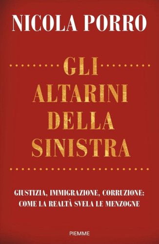 Gli altarini della sinistra. Giustizia, immigrazione, corruzione: come la realt&agrave; svela le menzogne