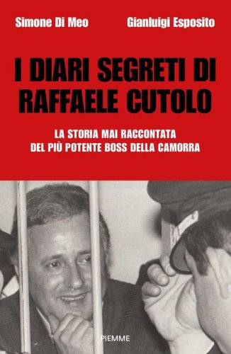 I diari segreti di Raffaele Cutolo. La storia mai raccontata del pi&ugrave; potente boss della camorra