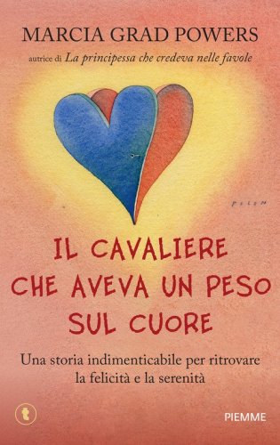 Il cavaliere che aveva un peso sul cuore. Una storia indimenticabile per ritrovare la felicit&agrave; e la serenit&agrave;