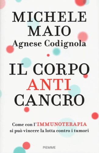 Il corpo anticancro. Come con l'immunoterapia si pu&ograve; vincere la lotta contro i tumori
