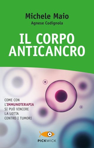Il corpo anticancro. Come con l'immunoterapia si pu&ograve; vincere la lotta contro i tumori
