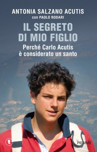 Il segreto di mio figlio. Perch&eacute; Carlo Acutis &egrave; considerato un santo