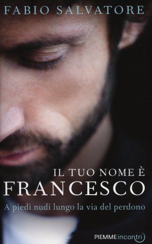Il tuo nome &egrave; Francesco. A piedi nudi lungo la via del perdono