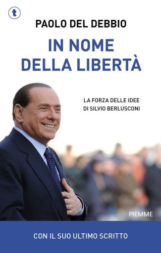 In nome della libert&agrave;. La forza delle idee di Silvio Berlusconi