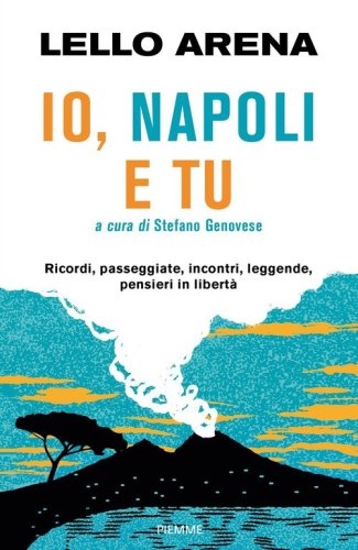 Io, Napoli e tu. Ricordi, passeggiate, incontri, leggende, pensieri in libert&agrave;