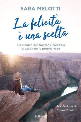 La felicit&agrave; &egrave; una scelta. Un viaggio per trovare il coraggio di ascoltare la propria voce