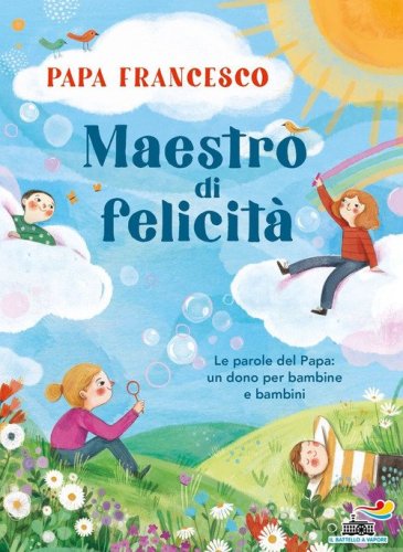 Maestro di felicit&agrave;. Le parole del papa: un dono per bambine e bambini