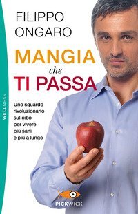 Mangia che ti passa. Uno sguardo rivoluzionario sul cibo per vivere pi&ugrave; sani e pi&ugrave; a lungo