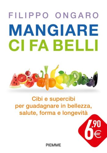 Mangiare ci fa belli. Cibi e supercibi per guadagnare in bellezza, salute, forma e longevit&agrave;