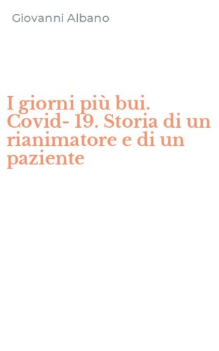 I giorni pi&ugrave; bui. Covid-19. Storia di un rianimatore e di un paziente