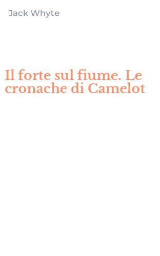 Il forte sul fiume. Le cronache di Camelot