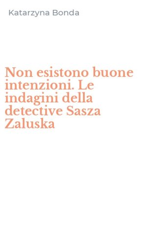 Non esistono buone intenzioni. Le indagini della detective Sasza Zaluska