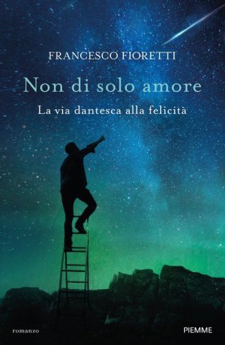 Non di solo amore. La via dantesca alla felicit&agrave;
