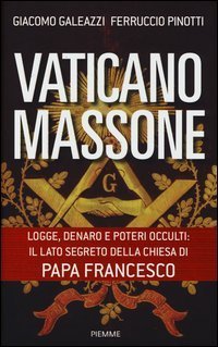Vaticano massone. Logge, denaro e poteri occulti: il lato segreto della Chiesa di papa Francesco