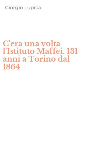 C'era una volta l'Istituto Maffei. 131 anni a Torino dal 1864
