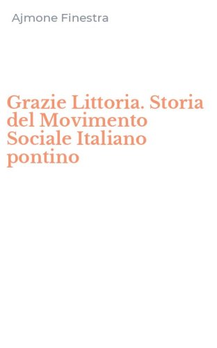 Grazie Littoria. Storia del Movimento Sociale Italiano pontino