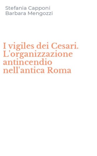 I vigiles dei Cesari. L'organizzazione antincendio nell'antica Roma