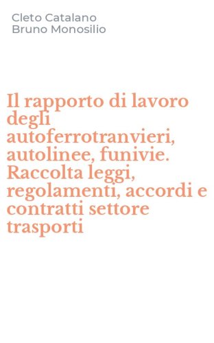 Il rapporto di lavoro degli autoferrotranvieri, autolinee, funivie. Raccolta leggi, regolamenti, accordi e contratti settore trasporti