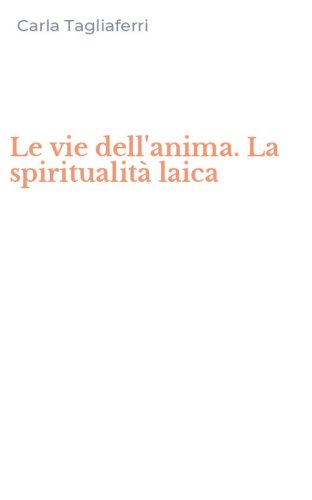 Le vie dell'anima. La spiritualit&agrave; laica