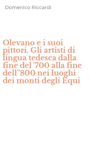 Olevano e i suoi pittori. Gli artisti di lingua tedesca dalla fine del '700 alla fine dell''800 nei luoghi dei monti degli Equi