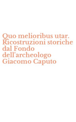 Quo melioribus utar. Ricostruzioni storiche dal Fondo dell'archeologo Giacomo Caputo