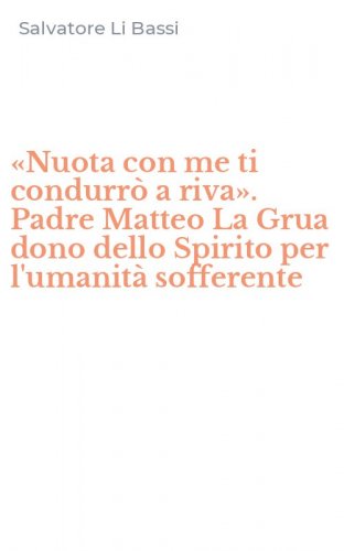 &laquo;Nuota con me ti condurr&ograve; a riva&raquo;. Padre Matteo La Grua dono dello Spirito per l'umanit&agrave; sofferente