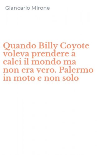 Quando Billy Coyote voleva prendere a calci il mondo ma non era vero. Palermo in moto e non solo