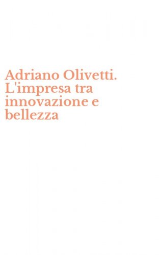 Adriano Olivetti. L'impresa tra innovazione e bellezza