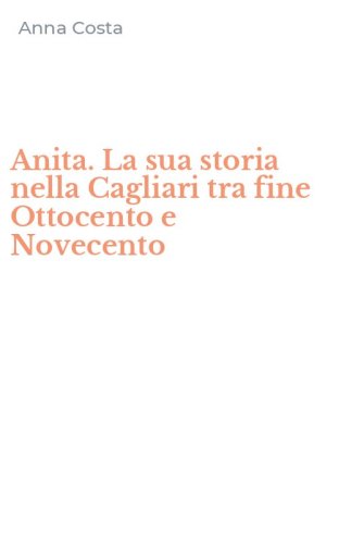 Anita. La sua storia nella Cagliari tra fine Ottocento e Novecento