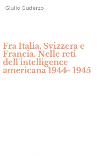 Fra Italia, Svizzera e Francia. Nelle reti dell'intelligence americana 1944-1945