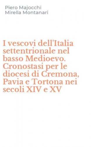I vescovi dell'Italia settentrionale nel basso Medioevo. Cronostasi per le diocesi di Cremona, Pavia e Tortona nei secoli XIV e XV