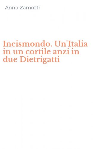 Incismondo. Un'Italia in un cortile anzi in due Dietrigatti