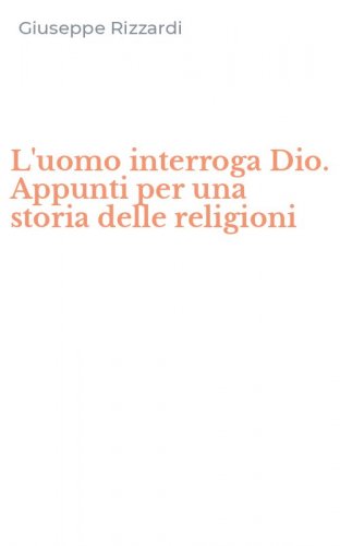 L'uomo interroga Dio. Appunti per una storia delle religioni