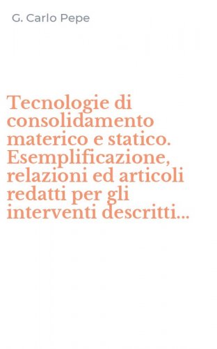 Tecnologie di consolidamento materico e statico. Esemplificazione, relazioni ed articoli redatti per gli interventi descritti...