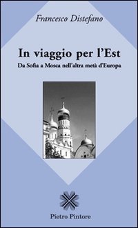 In viaggio per l'Est. Da Sofia a Mosca nell'altra met&agrave; d'Europa