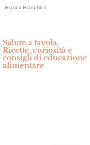 Salute a tavola. Ricette, curiosit&agrave; e consigli di educazione alimentare