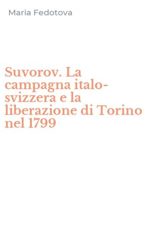 Suvorov. La campagna italo-svizzera e la liberazione di Torino nel 1799