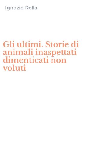 Gli ultimi. Storie di animali inaspettati dimenticati non voluti