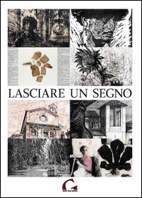 Lasciare un segno. Catalogo della mostra (Pisa, 24 agosto-27 ottobre 2013)