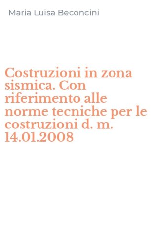 Costruzioni in zona sismica. Con riferimento alle norme tecniche per le costruzioni d. m. 14.01.2008