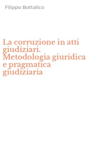 La corruzione in atti giudiziari. Metodologia giuridica e pragmatica giudiziaria