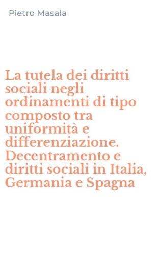 La tutela dei diritti sociali negli ordinamenti di tipo composto tra uniformit&agrave; e differenziazione. Decentramento e diritti sociali in Italia, Germania e Spagna - DIFFERENZIAZIONE. DECENTRAMENTO E DIRITTI SOCIALI IN ITALIA, GERMANIA E SPAGNA (LA)