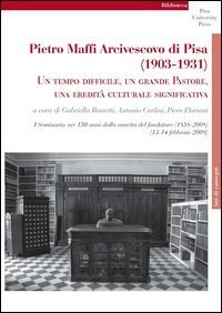 Pietro Maffi Arcivescovo di Pisa (1903-1931). Un tempo difficile, un grande pastore, una eredit&agrave; culturale significativa. Studi e ricerche