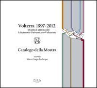 Volterra 1997-2012. 15 anni di attivit&agrave; del Laboratorio Universitario Volterrano. Catalogo della mostra