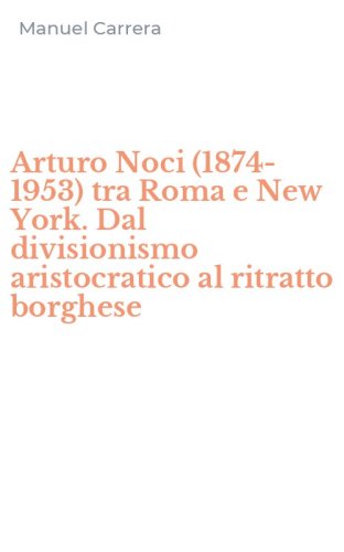 Arturo Noci (1874-1953) tra Roma e New York. Dal divisionismo aristocratico al ritratto borghese