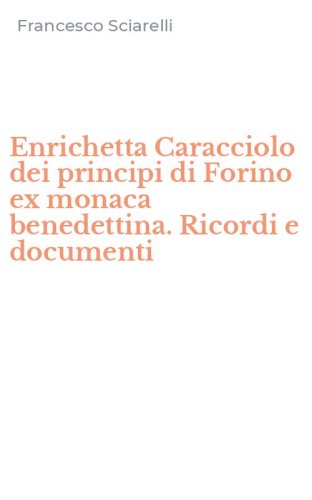 Enrichetta Caracciolo dei principi di Forino ex monaca benedettina. Ricordi e documenti