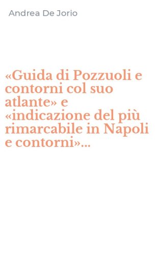 &laquo;Guida di Pozzuoli e contorni col suo atlante&raquo; e &laquo;indicazione del pi&ugrave; rimarcabile in Napoli e contorni&raquo;...