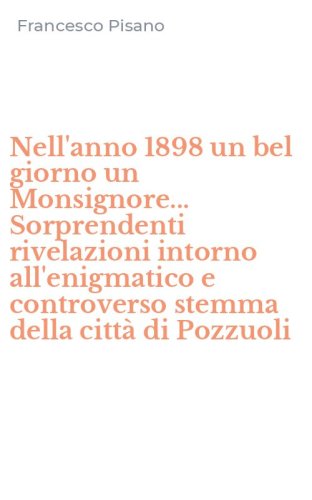 Nell'anno 1898 un bel giorno un Monsignore... Sorprendenti rivelazioni intorno all'enigmatico e controverso stemma della citt&agrave; di Pozzuoli